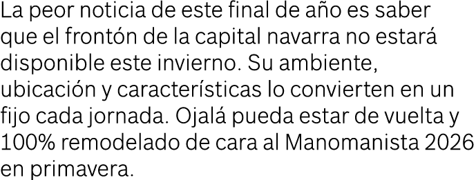 La peor noticia de este final de a o es saber que el front n de la capital navarra no estar disponible este invierno...