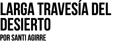 Larga traves a del desierto Por SANTI AGIRRE