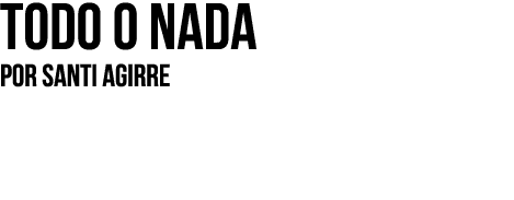 Todo o nada Por SANTI AGIRRE
