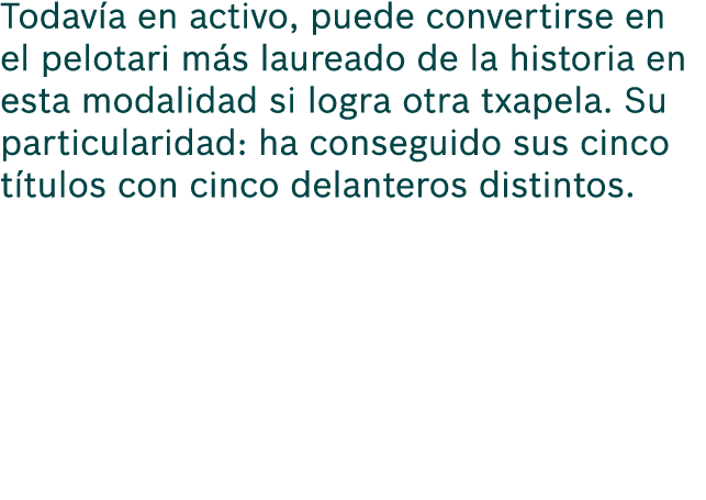 Todav a en activo, puede convertirse en el pelotari m s laureado de la historia en esta modalidad si logra otra txape...