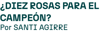 ¿DIEZ ROSAS PARA EL CAMPE N? Por SANTI AGIRRE