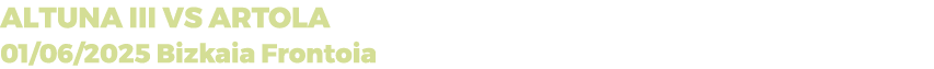 ALTUNA III vs ARTOLA 01/06/2025 Bizkaia Frontoia