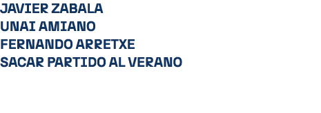 JAVIER ZABALA UNAI AMIANO FERNANDO ARRETXE Sacar partido al verano