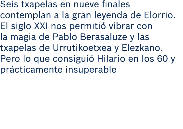 Seis txapelas en nueve finales contemplan a la gran leyenda de Elorrio. El siglo XXI nos permiti vibrar con la magia...