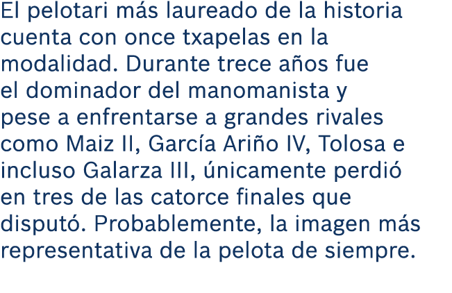 El pelotari m s laureado de la historia cuenta con once txapelas en la modalidad. Durante trece a os fue el dominador...