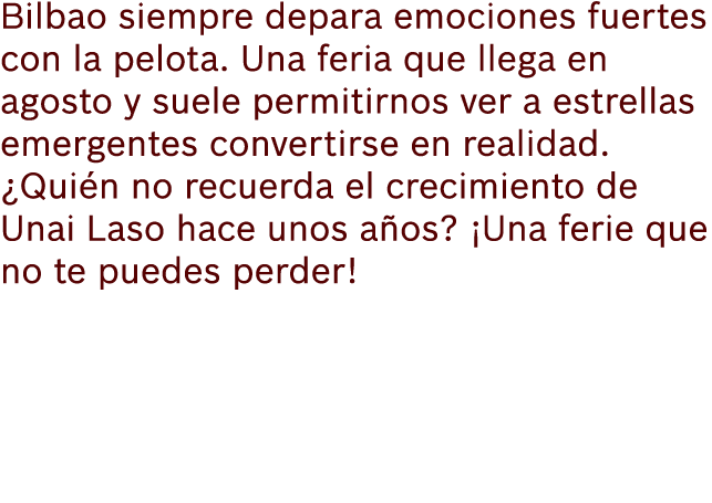Bilbao siempre depara emociones fuertes con la pelota. Una feria que llega en agosto y suele permitirnos ver a estrel...