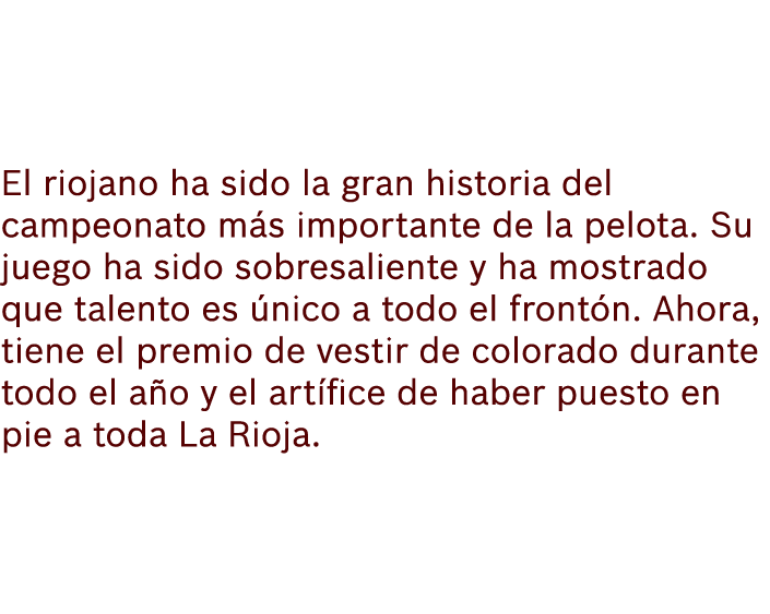 El riojano ha sido la gran historia del campeonato m s importante de la pelota. Su juego ha sido sobresaliente y ha m...