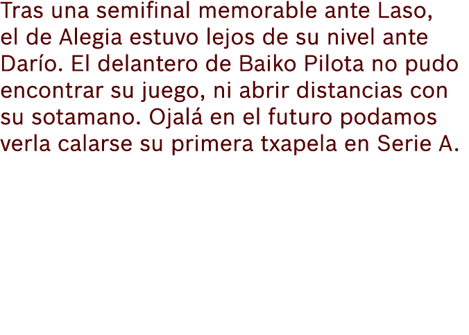 Tras una semifinal memorable ante Laso, el de Alegia estuvo lejos de su nivel ante Dar o. El delantero de Baiko Pilot...