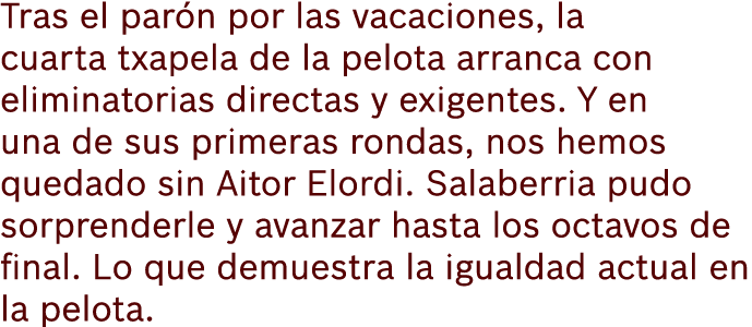 Tras el par n por las vacaciones, la cuarta txapela de la pelota arranca con eliminatorias directas y exigentes. Y en...