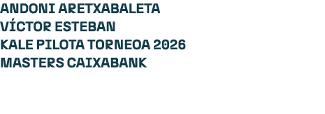 ANDONI ARETXABALETA V CTOR ESTEBAN KALE PILOTA TORNEOA 2026 MASTERS CAIXABANK