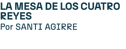 La mesa de los cuatro reyes Por SANTI AGIRRE
