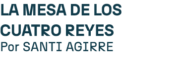 La mesa de los cuatro reyes Por SANTI AGIRRE