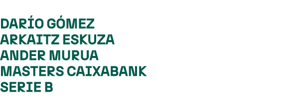 DAR O G MEZ ARKAITZ ESKUZA ANDER MURUA MASTERS CAIXABANK SERIE B