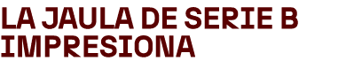 La jaula de Serie B impresiona