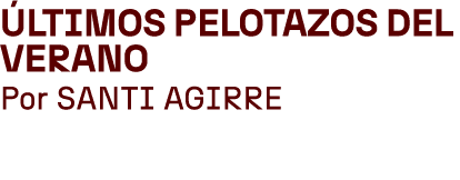  ltimos pelotazos del verano Por SANTI AGIRRE