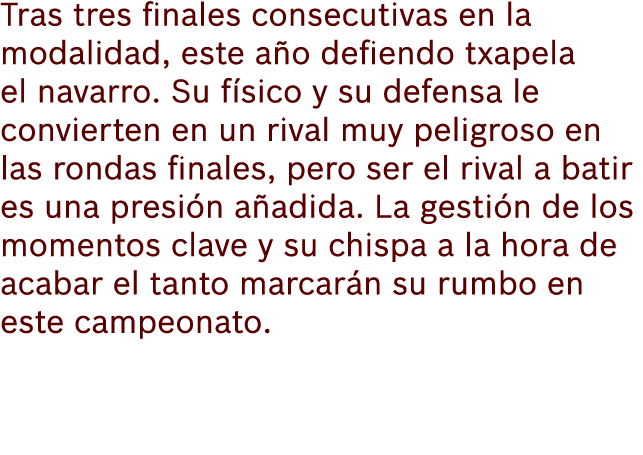 Tras tres finales consecutivas en la modalidad, este a o defiendo txapela el navarro. Su f sico y su defensa le convi...