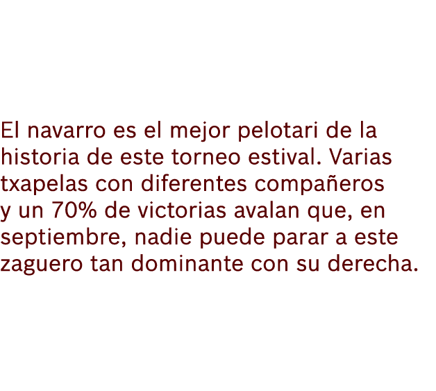 El navarro es el mejor pelotari de la historia de este torneo estival. Varias txapelas con diferentes compa eros y un...