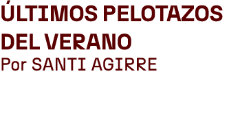  ltimos pelotazos del verano Por SANTI AGIRRE